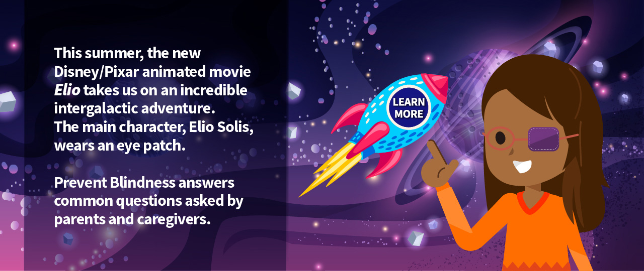 This summer, the new Disney/Pixar animated movie Elio takes us on an incredible intergalactic adventure. The main character, Elio Solis, wears an eye patch. Prevent Blindness answers common questions asked by parents and caregivers.